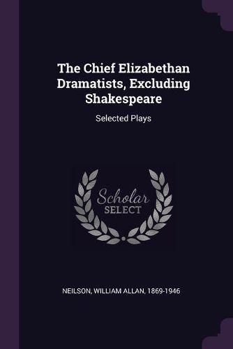 Cover image for The Chief Elizabethan Dramatists, Excluding Shakespeare
