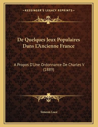 Cover image for de Quelques Jeux Populaires Dans L'Ancienne France: A Propos D'Une Ordonnance de Charles V (1889)