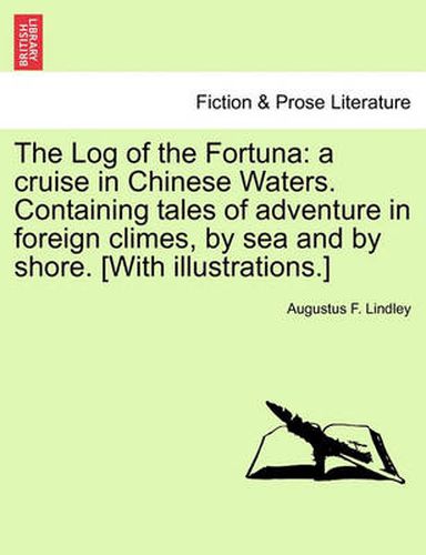 Cover image for The Log of the Fortuna: A Cruise in Chinese Waters. Containing Tales of Adventure in Foreign Climes, by Sea and by Shore. [With Illustrations.]