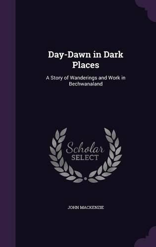 Day-Dawn in Dark Places: A Story of Wanderings and Work in Bechwanaland