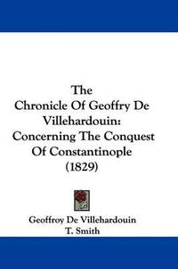 Cover image for The Chronicle of Geoffry de Villehardouin: Concerning the Conquest of Constantinople (1829)