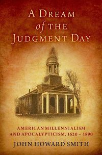 Cover image for A Dream of the Judgment Day: American Millennialism and Apocalypticism, 1620-1890