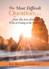 Cover image for The Most Difficult Question...: How Do You Know Who is Going to be Saved?