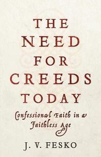 Cover image for The Need for Creeds Today - Confessional Faith in a Faithless Age