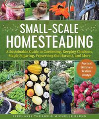 Cover image for Small-Scale Homesteading: A Sustainable Guide to Gardening, Keeping Chickens, Maple Sugaring, Preserving the Harvest, and More