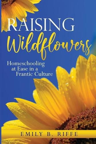 Cover image for Raising Wildflowers: Homeschooling at Ease in a Frantic Culture