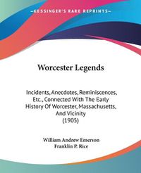 Cover image for Worcester Legends: Incidents, Anecdotes, Reminiscences, Etc., Connected with the Early History of Worcester, Massachusetts, and Vicinity (1905)