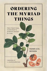 Cover image for Ordering the Myriad Things: From Traditional Knowledge to Scientific Botany in China