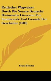 Cover image for Kritischer Wegweiser Durch Die Neuere Deutsche Historische Litteratur Fur Studierende Und Freunde Der Geschichte (1900)