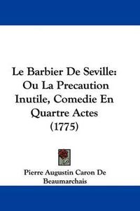 Cover image for Le Barbier De Seville: Ou La Precaution Inutile, Comedie En Quartre Actes (1775)