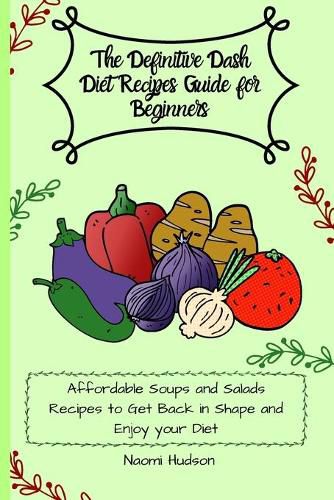 Cover image for The Definitive Dash Diet Recipes Guide for Beginners: Affordable Soups and Salads Recipes to Get Back in Shape and Enjoy your Diet