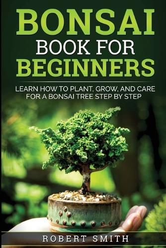 Cover image for Bonsai Book for Beginners: Learn How to Plant, Grow, and Care for a Bonsai Tree Step by Step