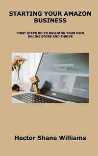 Cover image for Starting Your Amazon Business: First Steps on to Building Your Own Online Store and Thrive