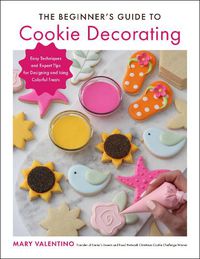 Cover image for The Beginner's Guide to Cookie Decorating: Easy Techniques and Expert Tips for Designing and Icing Colorful Treats