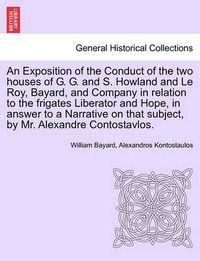 Cover image for An Exposition of the Conduct of the Two Houses of G. G. and S. Howland and Le Roy, Bayard, and Company in Relation to the Frigates Liberator and Hope, in Answer to a Narrative on That Subject, by Mr. Alexandre Contostavlos.