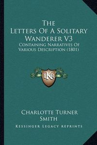 Cover image for The Letters of a Solitary Wanderer V3: Containing Narratives of Various Description (1801)