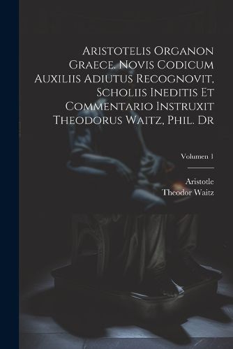 Cover image for Aristotelis Organon graece. Novis codicum auxiliis adiutus recognovit, scholiis ineditis et commentario instruxit Theodorus Waitz, phil. dr; Volumen 1