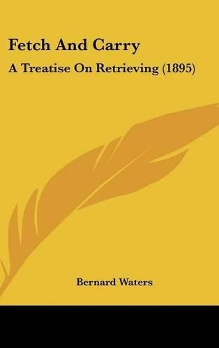 Cover image for Fetch and Carry: A Treatise on Retrieving (1895)