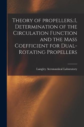 Cover image for Theory of Propellers.: I, Determination of the Circulation Function and the Mass Coefficient for Dual-rotating Propellers