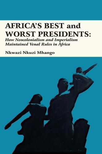 Cover image for Africa's Best and Worst Presidents: How Neocolonialism and Imperialism Maintained Venal Rules in Africa