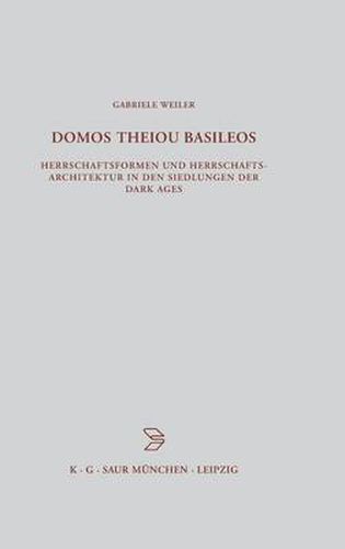 Domos Theiou Basileos: Herrschaftsformen Und Herrschaftsarchitektur in Den Siedlungen Der Dark Ages