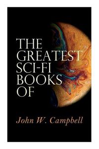 Cover image for The Greatest Sci-Fi Books of John W. Campbell: Who Goes There?, The Mightiest Machine, The Incredible Planet, The Black Star Passes