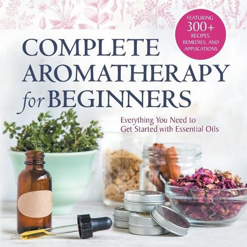 Cover image for Complete Aromatherapy for Beginners: Everything You Need to Get Started with Essential Oils