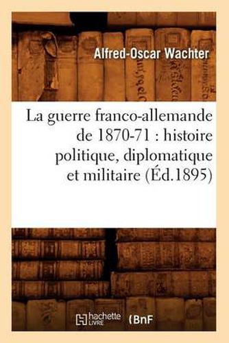 Cover image for La Guerre Franco-Allemande de 1870-71: Histoire Politique, Diplomatique Et Militaire (Ed.1895)