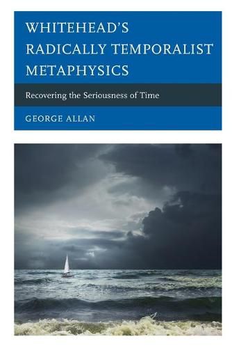 Whitehead's Radically Temporalist Metaphysics: Recovering the Seriousness of Time