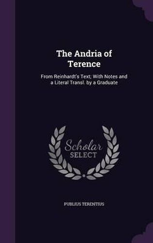 The Andria of Terence: From Reinhardt's Text; With Notes and a Literal Transl. by a Graduate