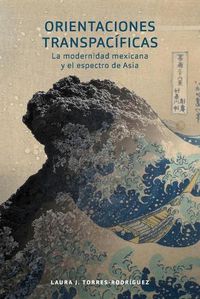 Cover image for Orientaciones Transpacificas: la modernidad mexicana y el espectro de Asia