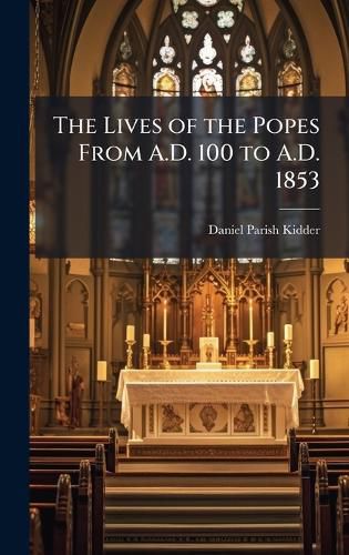 Cover image for The Lives of the Popes From A.D. 100 to A.D. 1853