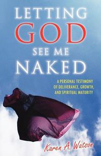 Cover image for Letting God See Me Naked: A Personal Testimony of Deliverance, Growth, and Spiritual Maturity