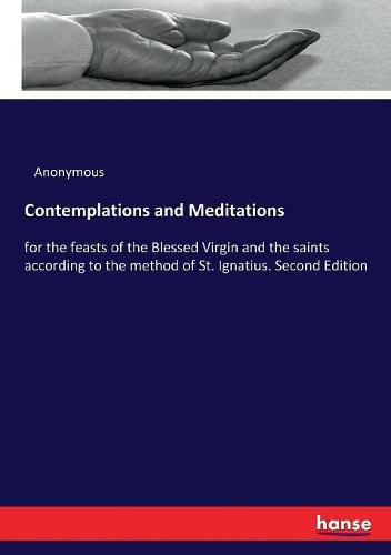 Contemplations and Meditations: for the feasts of the Blessed Virgin and the saints according to the method of St. Ignatius. Second Edition