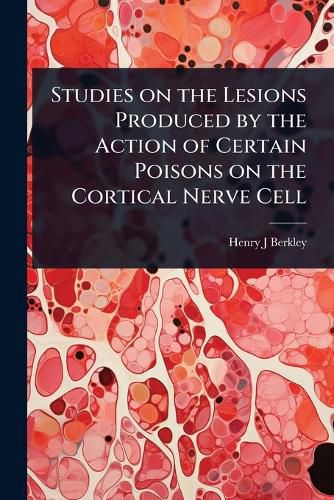 Cover image for Studies on the Lesions Produced by the Action of Certain Poisons on the Cortical Nerve Cell