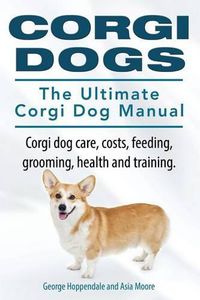 Cover image for Corgi Dogs. The Ultimate Corgi Dog Manual. Corgi dog care, costs, feeding, grooming, health and training.