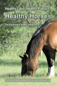 Cover image for Healthy Land, Healthy Pasture, Healthy Horses: The Equicentral System Series Book 2