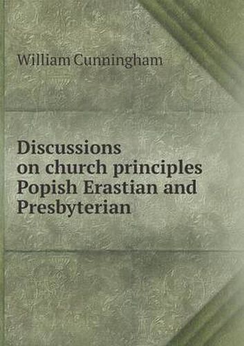 Cover image for Discussions on church principles Popish Erastian and Presbyterian