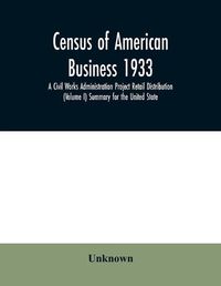 Cover image for Census of American business 1933 A Civil Works Administration Project Retail Distribution (Volume I) Summary for the United State