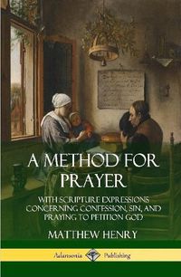 Cover image for A Method for Prayer: With Scripture Expressions Concerning Confession, Sin, and Praying to Petition God (Hardcover)