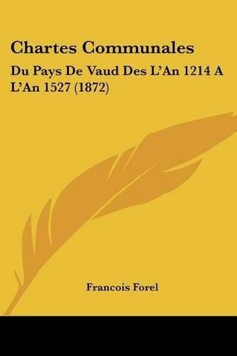 Chartes Communales: Du Pays de Vaud Des L'An 1214 A L'an 1527 (1872)