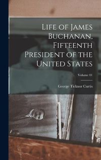 Cover image for Life of James Buchanan, Fifteenth President of the United States; Volume 01