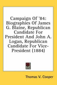 Cover image for Campaign of '84: Biographies of James G. Blaine, Republican Candidate for President and John A. Logan, Republican Candidate for Vice-President (1884)