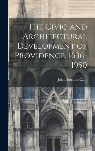 Cover image for The Civic and Architectural Development of Providence, 1636-1950