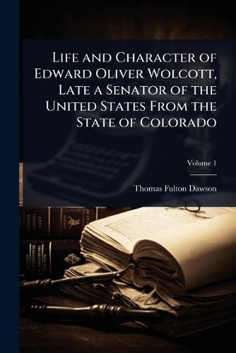 Cover image for Life and Character of Edward Oliver Wolcott, Late a Senator of the United States From the State of Colorado