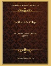 Cover image for Cadillaca Acentsacentsa A-Acentsa Acentss Village: Or Detroit Under Cadillac (1895)