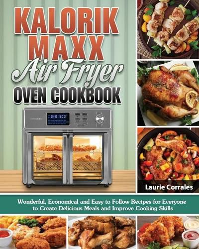 Cover image for Kalorik Maxx Air Fryer Oven Cookbook: Wonderful, Economical and Easy to Follow Recipes for Everyone to Create Delicious Meals and Improve Cooking Skills