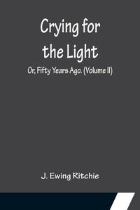 Cover image for Crying for the Light; Or, Fifty Years Ago. (Volume II)