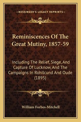 Reminiscences of the Great Mutiny, 1857-59: Including the Relief, Siege, and Capture of Lucknow, and the Campaigns in Rohilcund and Oude (1895)