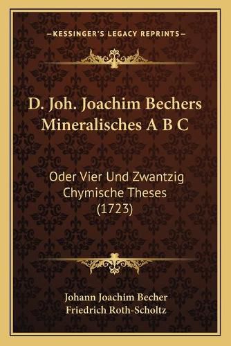 Cover image for D. Joh. Joachim Bechers Mineralisches A B C: Oder Vier Und Zwantzig Chymische Theses (1723)